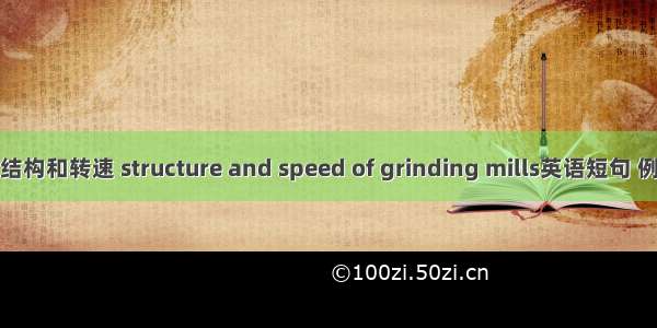 磨机的结构和转速 structure and speed of grinding mills英语短句 例句大全