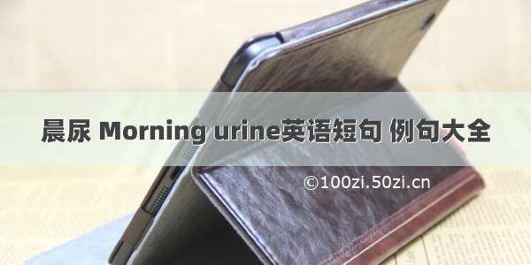 晨尿 Morning urine英语短句 例句大全