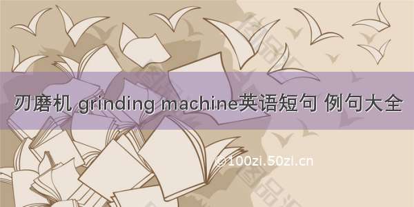 刃磨机 grinding machine英语短句 例句大全