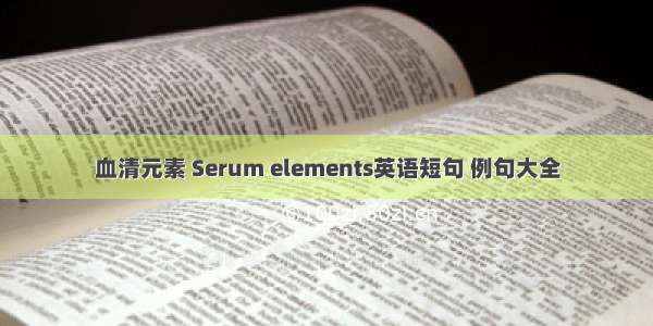 血清元素 Serum elements英语短句 例句大全