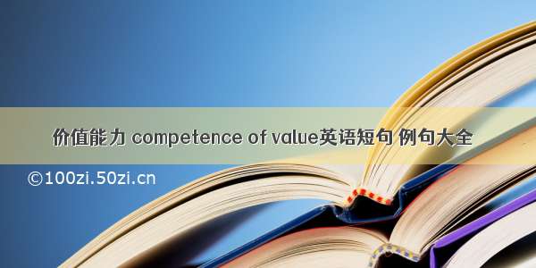 价值能力 competence of value英语短句 例句大全