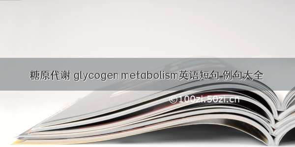 糖原代谢 glycogen metabolism英语短句 例句大全