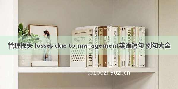 管理损失 losses due to management英语短句 例句大全