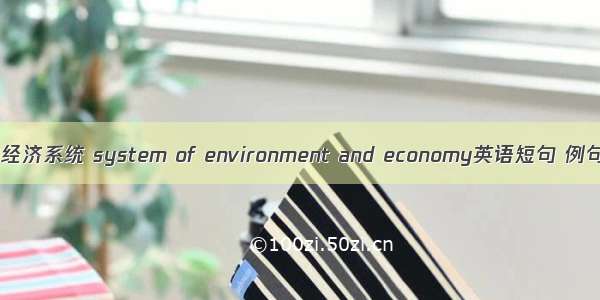 环境与经济系统 system of environment and economy英语短句 例句大全