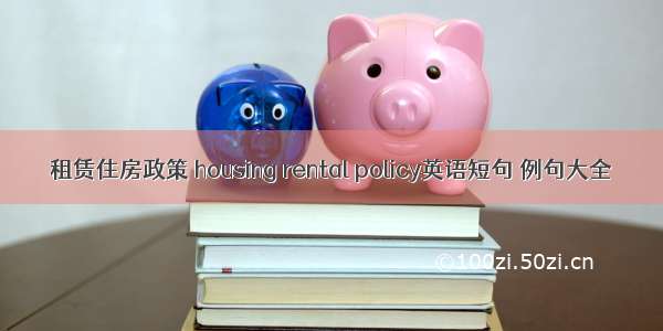 租赁住房政策 housing rental policy英语短句 例句大全
