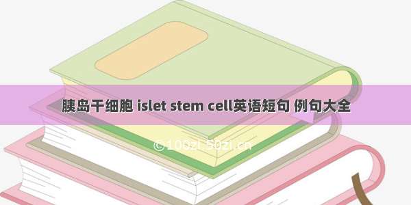 胰岛干细胞 islet stem cell英语短句 例句大全