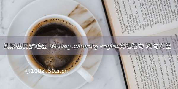 武陵山民族地区 Wuling minority region英语短句 例句大全