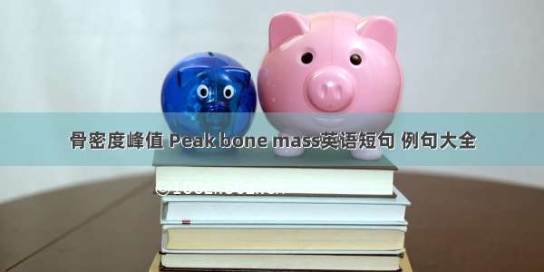 骨密度峰值 Peak bone mass英语短句 例句大全