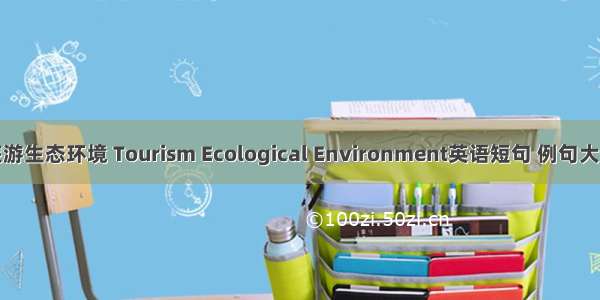 旅游生态环境 Tourism Ecological Environment英语短句 例句大全
