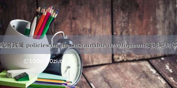 可持续发展政策 policies on the sustainable development英语短句 例句大全