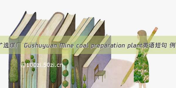 古书院矿选煤厂 Gushuyuan Mine coal preparation plant英语短句 例句大全