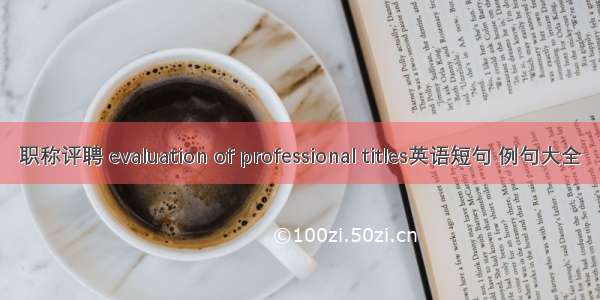 职称评聘 evaluation of professional titles英语短句 例句大全