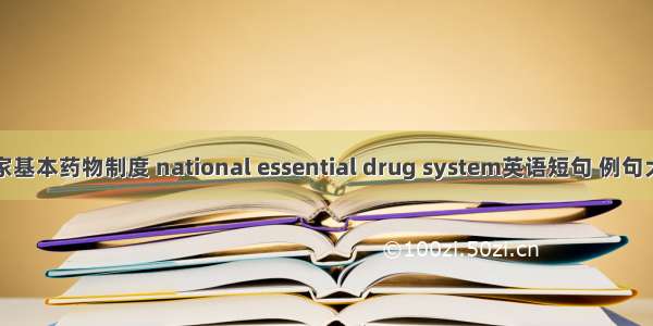 国家基本药物制度 national essential drug system英语短句 例句大全