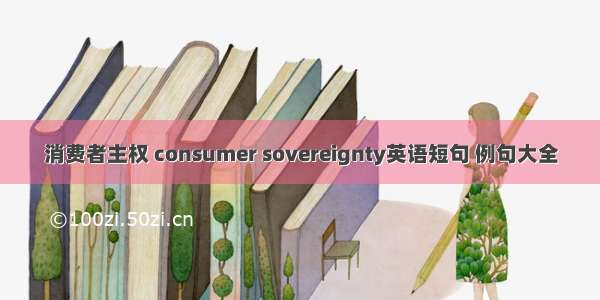 消费者主权 consumer sovereignty英语短句 例句大全