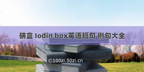 碘盒 Iodin box英语短句 例句大全