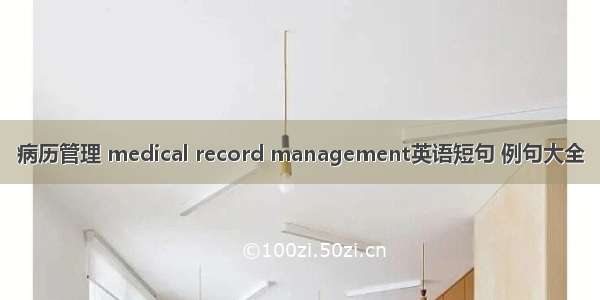 病历管理 medical record management英语短句 例句大全