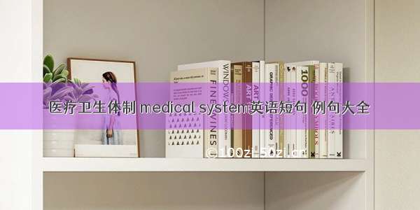医疗卫生体制 medical system英语短句 例句大全