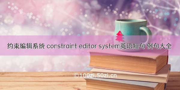 约束编辑系统 constraint editor system英语短句 例句大全