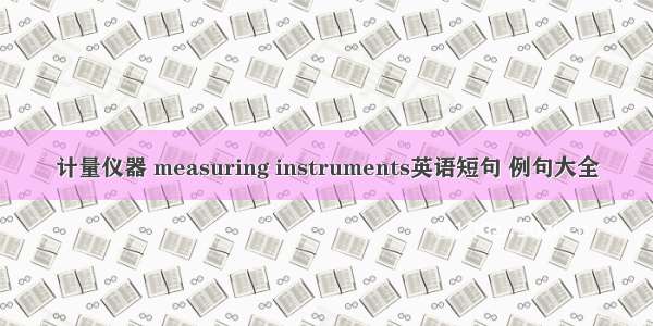 计量仪器 measuring instruments英语短句 例句大全