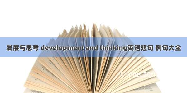 发展与思考 development and thinking英语短句 例句大全