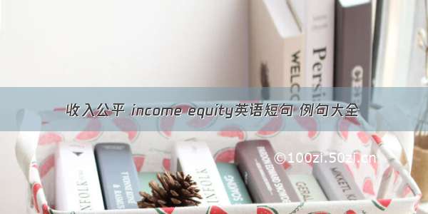 收入公平 income equity英语短句 例句大全