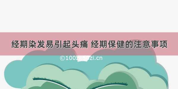 经期染发易引起头痛 经期保健的注意事项