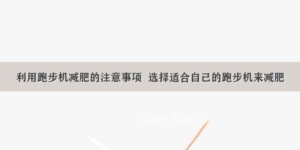 利用跑步机减肥的注意事项  选择适合自己的跑步机来减肥