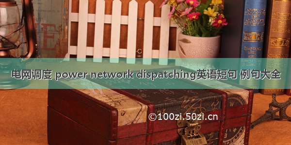 电网调度 power network dispatching英语短句 例句大全