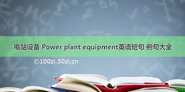 电站设备 Power plant equipment英语短句 例句大全