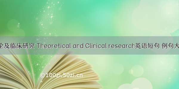 理论及临床研究 Theoretical and Clinical research英语短句 例句大全