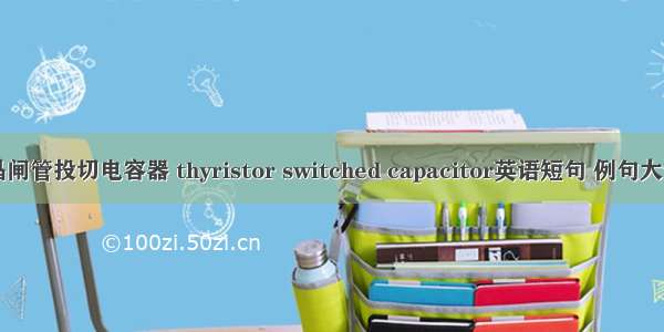 晶闸管投切电容器 thyristor switched capacitor英语短句 例句大全