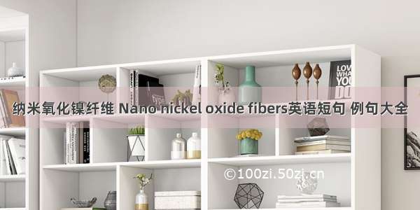 纳米氧化镍纤维 Nano nickel oxide fibers英语短句 例句大全