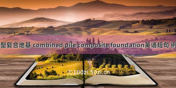 组合桩型复合地基 combined pile composite foundation英语短句 例句大全