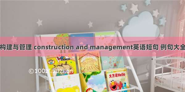 构建与管理 construction and management英语短句 例句大全