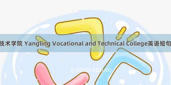 杨凌职业技术学院 Yangling Vocational and Technical College英语短句 例句大全