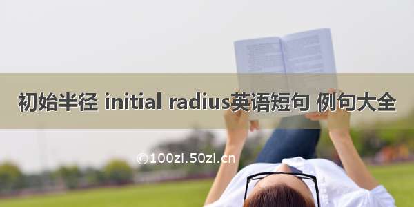 初始半径 initial radius英语短句 例句大全