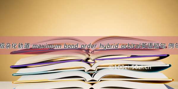 最大键级杂化轨道 maximum bond order hybrid orbital英语短句 例句大全