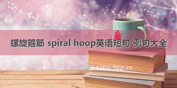 螺旋箍筋 spiral hoop英语短句 例句大全