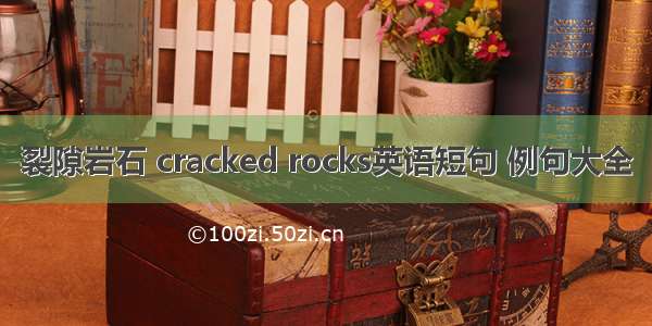 裂隙岩石 cracked rocks英语短句 例句大全