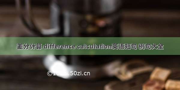 差分计算 difference calculation英语短句 例句大全