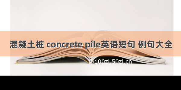 混凝土桩 concrete pile英语短句 例句大全