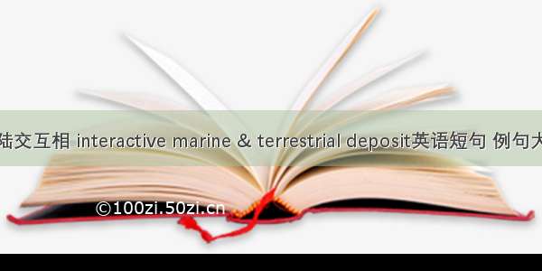 海陆交互相 interactive marine & terrestrial deposit英语短句 例句大全