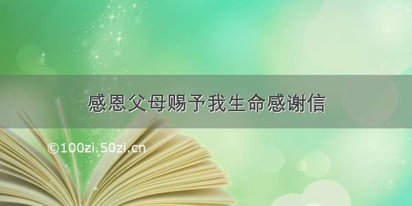 感恩父母赐予我生命感谢信