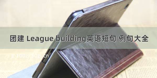 团建 League building英语短句 例句大全