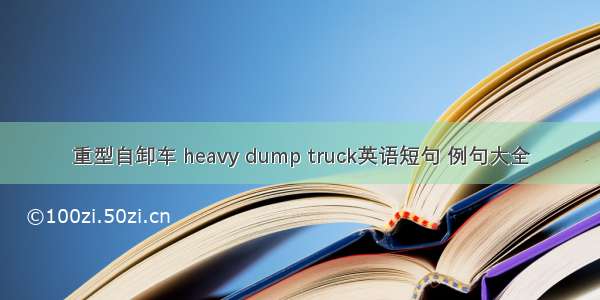 重型自卸车 heavy dump truck英语短句 例句大全