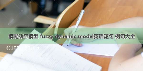 模糊动态模型 fuzzy dynamic model英语短句 例句大全