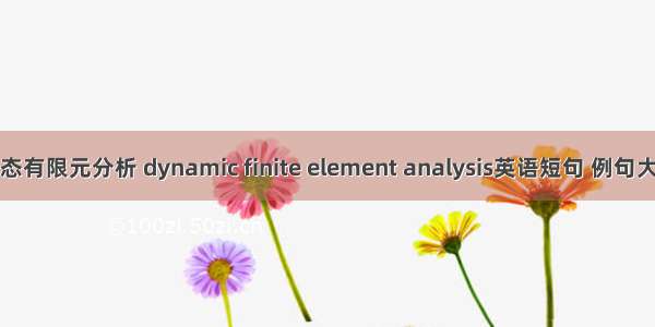 动态有限元分析 dynamic finite element analysis英语短句 例句大全