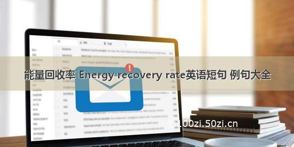 能量回收率 Energy recovery rate英语短句 例句大全
