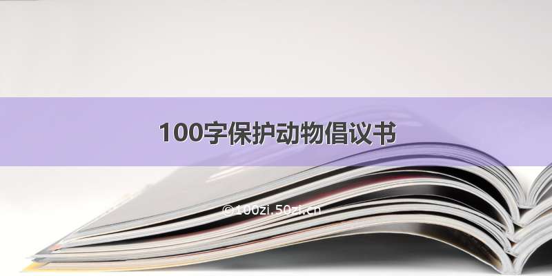 100字保护动物倡议书