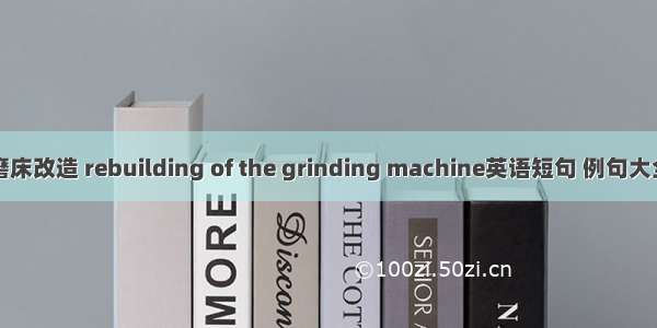 磨床改造 rebuilding of the grinding machine英语短句 例句大全